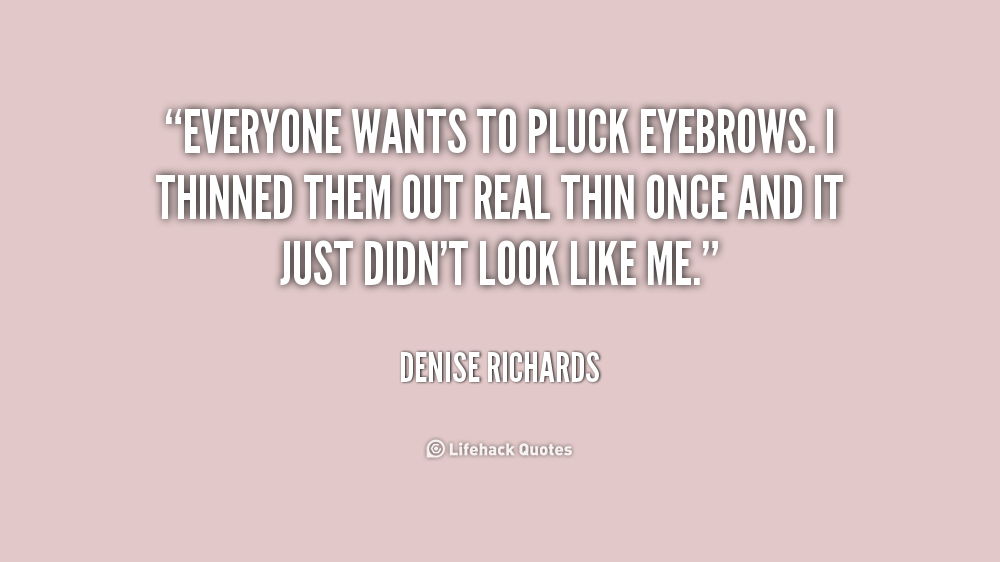 quote_Denise_Richards_everyone_wants_to_pluck_eyebrows_i_thinned_231336_2.png